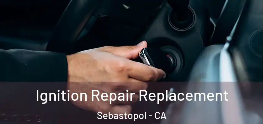  Ignition Repair Replacement Sebastopol - CA